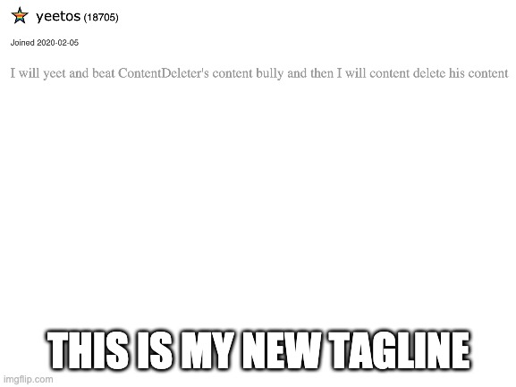 new tagline | THIS IS MY NEW TAGLINE | image tagged in contentdeleter's bully | made w/ Imgflip meme maker