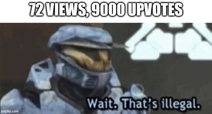 Wait that’s illegal | 72 VIEWS, 9000 UPVOTES | image tagged in wait thats illegal | made w/ Imgflip meme maker