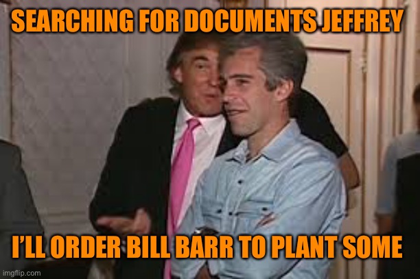 SEARCHING FOR DOCUMENTS JEFFREY I’LL ORDER BILL BARR TO PLANT SOME | made w/ Imgflip meme maker