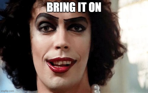 Rocky Horror | BRING IT ON | image tagged in rocky horror | made w/ Imgflip meme maker