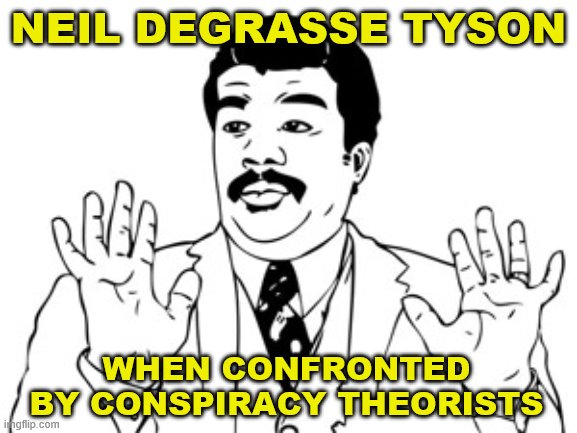Tyson has a good story about what he did when confronted by a man who thought the moon landing was a hoax. | NEIL DEGRASSE TYSON; WHEN CONFRONTED BY CONSPIRACY THEORISTS | image tagged in neil degrasse tyson,conspiracy theory,conspiracy theories,moon landing hoax,fake moon landing,knowledge is power | made w/ Imgflip meme maker