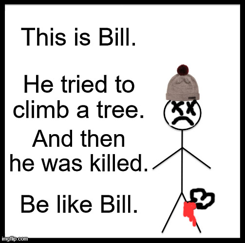 Be Like Bill Meme | This is Bill. He tried to climb a tree. And then he was killed. Be like Bill. | image tagged in memes,be like bill | made w/ Imgflip meme maker