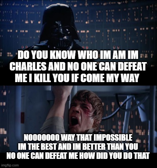 Star Wars No Meme | DO YOU KNOW WHO IM AM IM CHARLES AND NO ONE CAN DEFEAT ME I KILL YOU IF COME MY WAY; NOOOOOOO WAY THAT IMPOSSIBLE IM THE BEST AND IM BETTER THAN YOU NO ONE CAN DEFEAT ME HOW DID YOU DO THAT | image tagged in memes,star wars no | made w/ Imgflip meme maker