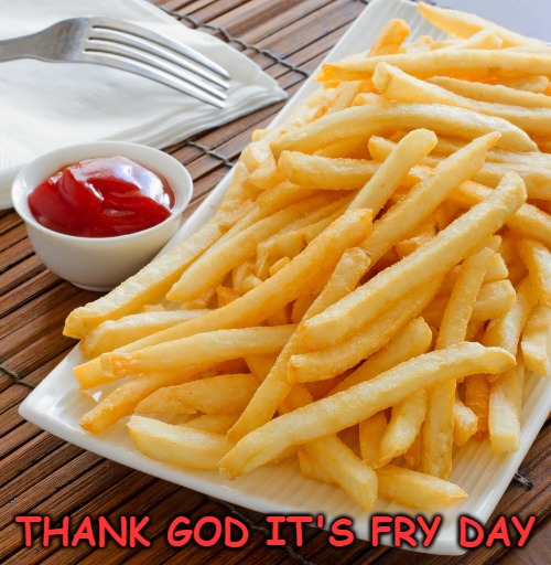 THANK GOD IT'S FRY DAY | image tagged in frontpage,french fries,fry day,friday | made w/ Imgflip meme maker