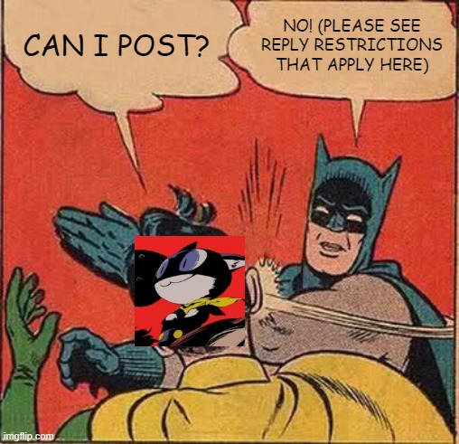 Batman Slapping Robin Meme | CAN I POST? NO! (PLEASE SEE REPLY RESTRICTIONS THAT APPLY HERE) | image tagged in memes,batman slapping robin | made w/ Imgflip meme maker