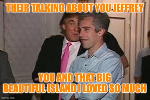 THEIR TALKING ABOUT YOU JEFFREY YOU AND THAT BIG BEAUTIFUL ISLAND I LOVED SO MUCH | made w/ Imgflip meme maker