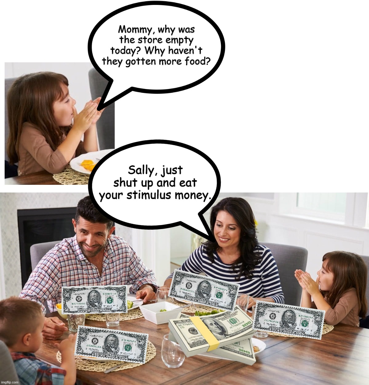 Family Dinner Conversation | Mommy, why was the store empty today? Why haven't they gotten more food? Sally, just shut up and eat your stimulus money. | image tagged in family dinner conversation | made w/ Imgflip meme maker