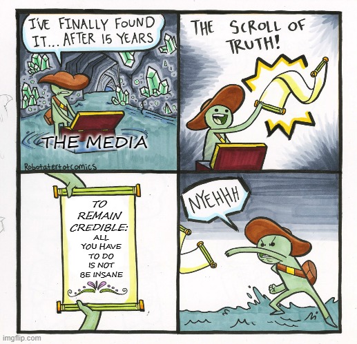 The Scroll Of Truth Meme | THE MEDIA; TO REMAIN CREDIBLE:; ALL YOU HAVE TO DO IS NOT BE INSANE | image tagged in memes,the scroll of truth | made w/ Imgflip meme maker