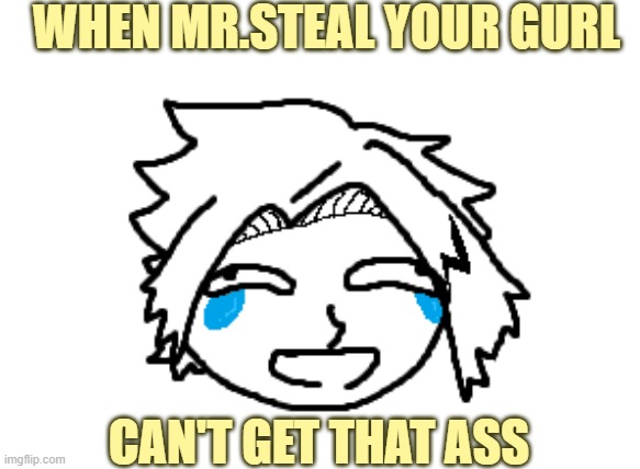 It true tho | WHEN MR.STEAL YOUR GURL; CAN'T GET THAT ASS | image tagged in derpy denki,sad denki | made w/ Imgflip meme maker