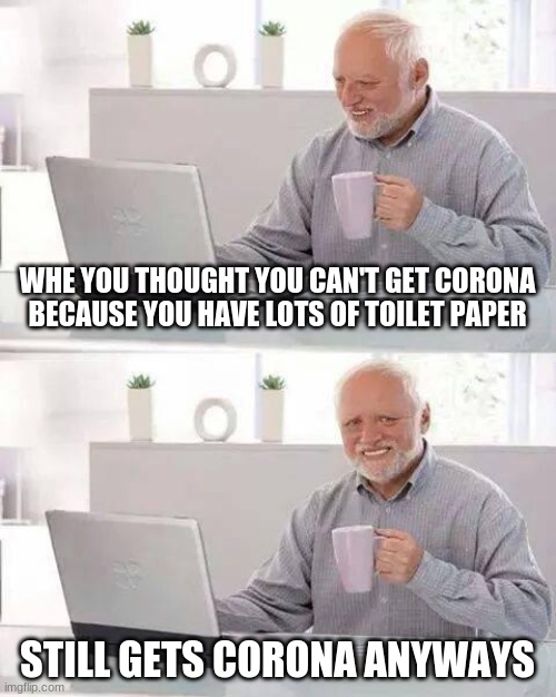 Hide the Pain Harold Meme | WHE YOU THOUGHT YOU CAN'T GET CORONA BECAUSE YOU HAVE LOTS OF TOILET PAPER; STILL GETS CORONA ANYWAYS | image tagged in memes,hide the pain harold | made w/ Imgflip meme maker