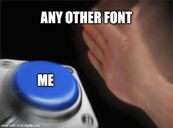 There Can Be Only One? | ANY OTHER FONT; ME | image tagged in memes,blank nut button,fonts,impact | made w/ Imgflip meme maker