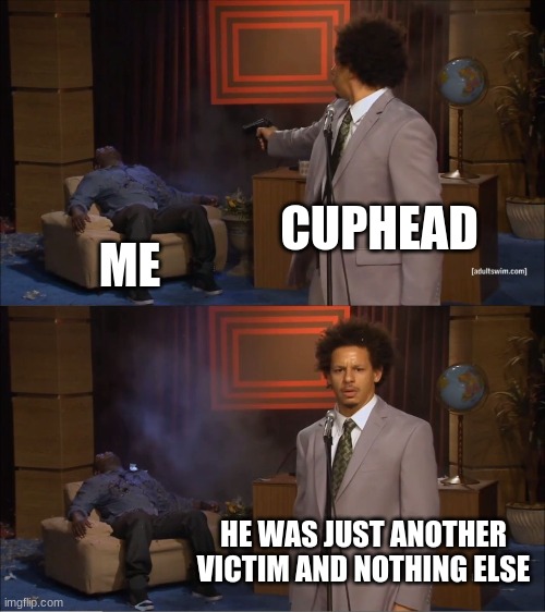 cuphead | CUPHEAD; ME; HE WAS JUST ANOTHER VICTIM AND NOTHING ELSE | image tagged in memes,who killed hannibal | made w/ Imgflip meme maker