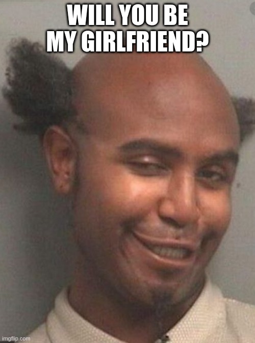I Need a Girlfriend   (This is Not Me) | WILL YOU BE MY GIRLFRIEND? | image tagged in black people,funny,crazy,crazy hair cat | made w/ Imgflip meme maker