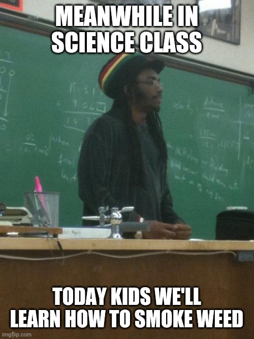 Rasta Science Teacher Meme |  MEANWHILE IN SCIENCE CLASS; TODAY KIDS WE'LL LEARN HOW TO SMOKE WEED | image tagged in memes,rasta science teacher | made w/ Imgflip meme maker