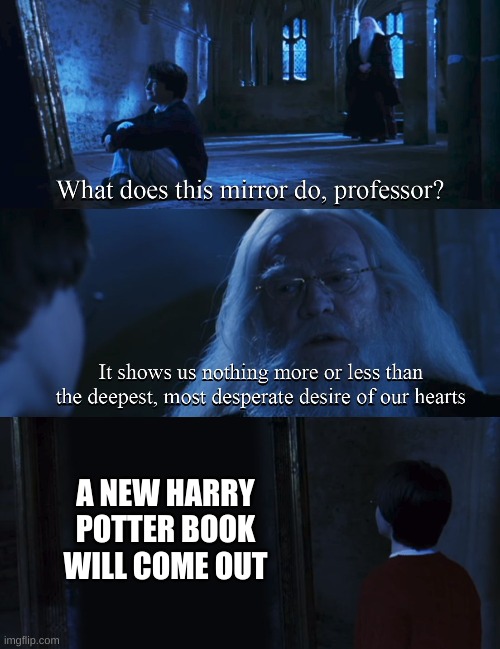 Harry potter mirror | A NEW HARRY POTTER BOOK WILL COME OUT | image tagged in harry potter mirror | made w/ Imgflip meme maker