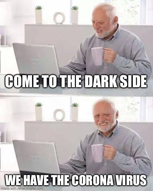 Hide the Pain Harold | COME TO THE DARK SIDE; WE HAVE THE CORONA VIRUS | image tagged in memes,hide the pain harold | made w/ Imgflip meme maker