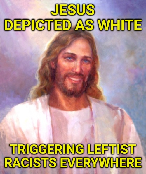 Smiling Jesus Meme | JESUS DEPICTED AS WHITE; TRIGGERING LEFTIST RACISTS EVERYWHERE | image tagged in memes,smiling jesus | made w/ Imgflip meme maker