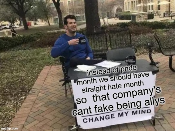 Change My Mind Meme | instead of pride month we should have straight hate month; so  that company's cant fake being allys | image tagged in memes,change my mind | made w/ Imgflip meme maker