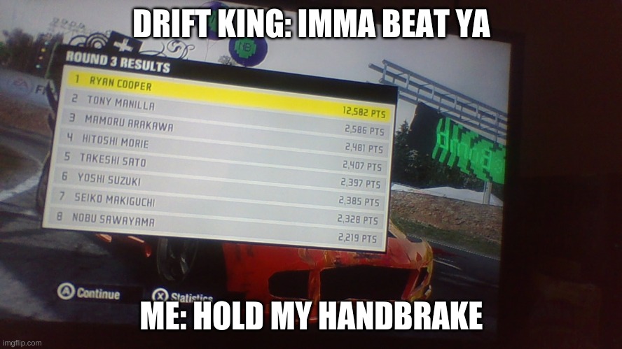 ProStreet 12,000+ Drift | DRIFT KING: IMMA BEAT YA; ME: HOLD MY HANDBRAKE | image tagged in drift,nfs prostreet,nailed it | made w/ Imgflip meme maker