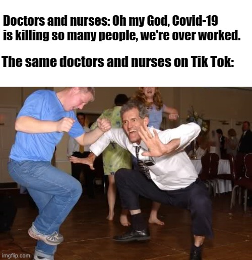 the jig | Doctors and nurses: Oh my God, Covid-19 is killing so many people, we're over worked. The same doctors and nurses on Tik Tok: | image tagged in the jig | made w/ Imgflip meme maker