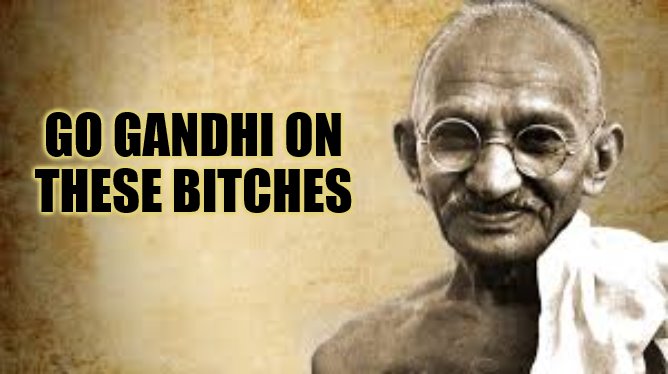 GO GANDHI ON THESE BITCHES | made w/ Imgflip meme maker