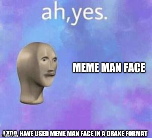 Ah yes | MEME MAN FACE I TOO, HAVE USED MEME MAN FACE IN A DRAKE FORMAT | image tagged in ah yes | made w/ Imgflip meme maker