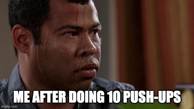 sweating bullets | ME AFTER DOING 10 PUSH-UPS | image tagged in sweating bullets | made w/ Imgflip meme maker