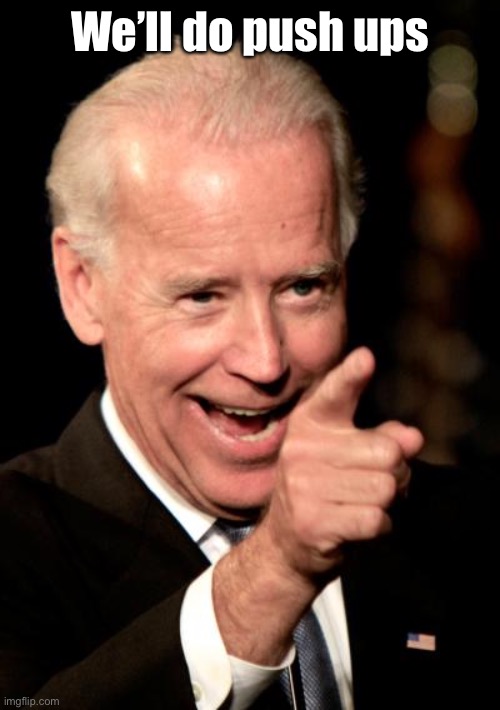 Smilin Biden Meme | We’ll do push ups | image tagged in memes,smilin biden | made w/ Imgflip meme maker