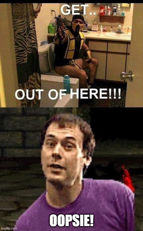 THE "TOASTY" GUY OPENED THE DOOR ON SCORPION | OOPSIE! | image tagged in memes,mortal kombat,fail,toilet | made w/ Imgflip meme maker