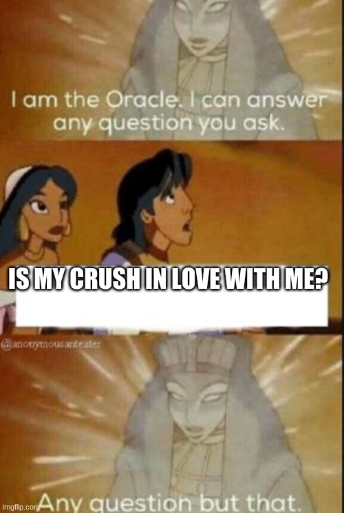 The sad truth that is an abomination | IS MY CRUSH IN LOVE WITH ME? | image tagged in the oracle | made w/ Imgflip meme maker