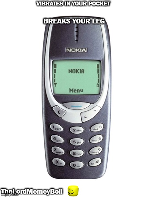 repost on your nokia 3310 (ANONYMOUSLY MADE) | VIBRATES IN YOUR POCKET; BREAKS YOUR LEG; TheLordMemeyBoii | image tagged in nokia 3310 | made w/ Imgflip meme maker