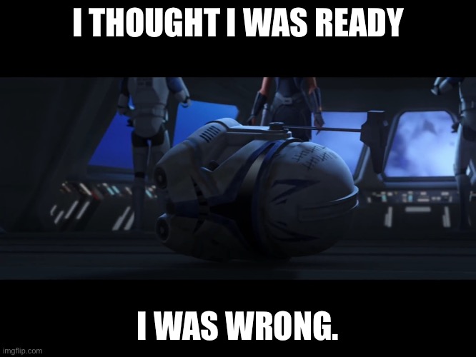 Shattered order 66 | I THOUGHT I WAS READY; I WAS WRONG. | image tagged in clone wars,order 66 | made w/ Imgflip meme maker