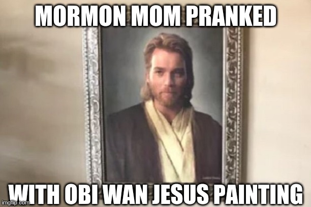 MORMON MOM PRANKED WITH OBI WAN JESUS PAINTING | made w/ Imgflip meme maker