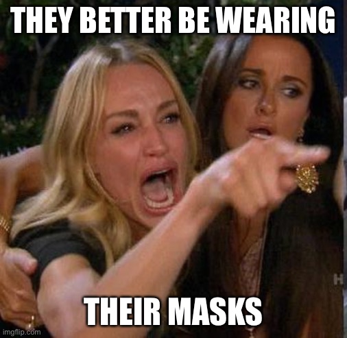 Screaming At | THEY BETTER BE WEARING THEIR MASKS | image tagged in screaming at | made w/ Imgflip meme maker