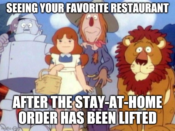 The Wonderful Wizard Of Oz-COVID-19 | SEEING YOUR FAVORITE RESTAURANT; AFTER THE STAY-AT-HOME ORDER HAS BEEN LIFTED | image tagged in the wizard of oz,covid-19 | made w/ Imgflip meme maker
