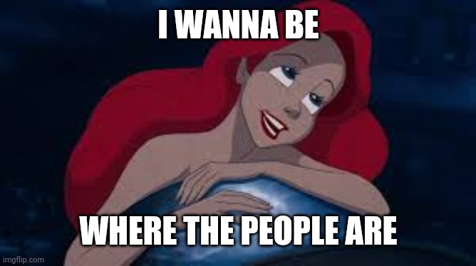 Little mermaid | I WANNA BE; WHERE THE PEOPLE ARE | image tagged in little mermaid | made w/ Imgflip meme maker
