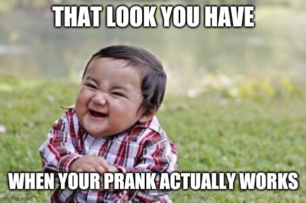 Evil Toddler Meme | THAT LOOK YOU HAVE; WHEN YOUR PRANK ACTUALLY WORKS | image tagged in memes,evil toddler | made w/ Imgflip meme maker