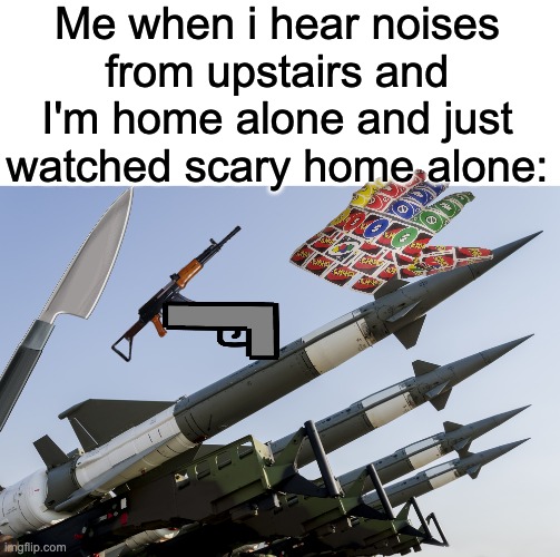 This is actually happening right now so hopefully i don't get hurt or something | Me when i hear noises from upstairs and I'm home alone and just watched scary home alone: | image tagged in nuclear weapons,weapons,assault weapons,knife,knives,atomic bomb | made w/ Imgflip meme maker