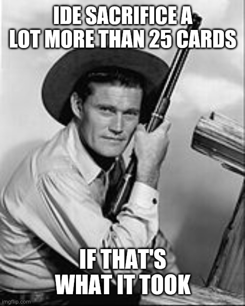 Chuck Connors Rifleman | IDE SACRIFICE A LOT MORE THAN 25 CARDS IF THAT'S WHAT IT TOOK | image tagged in chuck connors rifleman | made w/ Imgflip meme maker
