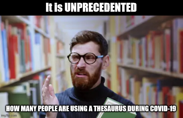 Unprecedented vocabulary | It is UNPRECEDENTED; HOW MANY PEOPLE ARE USING A THESAURUS DURING COVID-19 | image tagged in covid-19,thesaurus,man in library | made w/ Imgflip meme maker