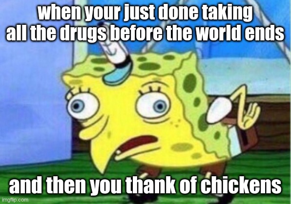 how spongebob really lives | when your just done taking all the drugs before the world ends; and then you thank of chickens | image tagged in memes,mocking spongebob | made w/ Imgflip meme maker