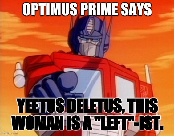 Transformers | OPTIMUS PRIME SAYS YEETUS DELETUS, THIS WOMAN IS A "LEFT"-IST. | image tagged in transformers | made w/ Imgflip meme maker