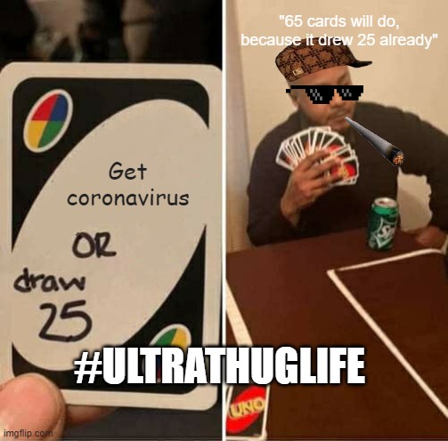 UNO Draw 25 Cards Meme | "65 cards will do, because it drew 25 already"; Get coronavirus; #ULTRATHUGLIFE | image tagged in memes,uno draw 25 cards | made w/ Imgflip meme maker