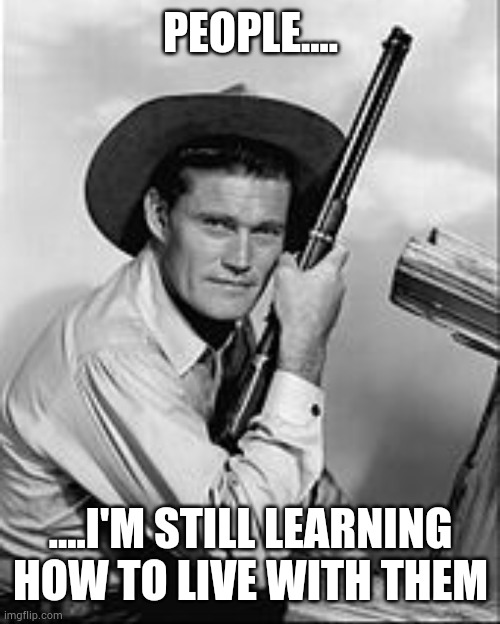 Chuck Connors Rifleman | PEOPLE.... ....I'M STILL LEARNING HOW TO LIVE WITH THEM | image tagged in chuck connors rifleman | made w/ Imgflip meme maker