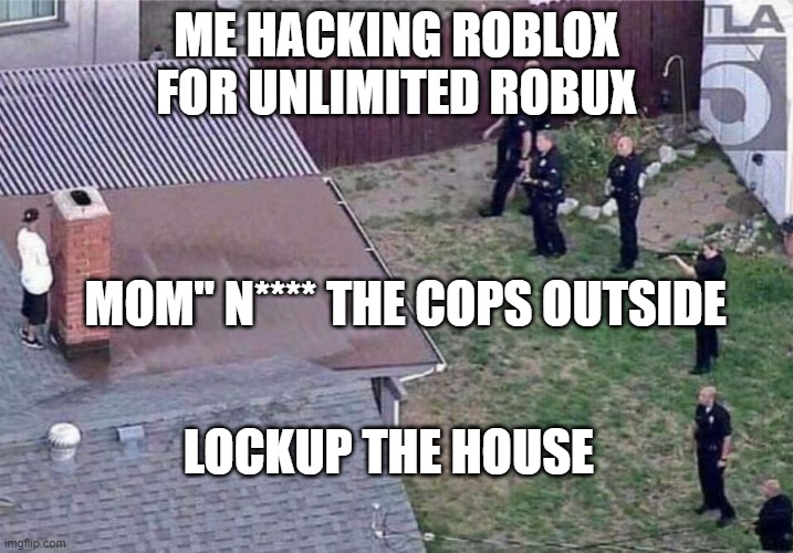 Fortnite meme | ME HACKING ROBLOX FOR UNLIMITED ROBUX; MOM" N**** THE COPS OUTSIDE; LOCKUP THE HOUSE | image tagged in fortnite meme | made w/ Imgflip meme maker