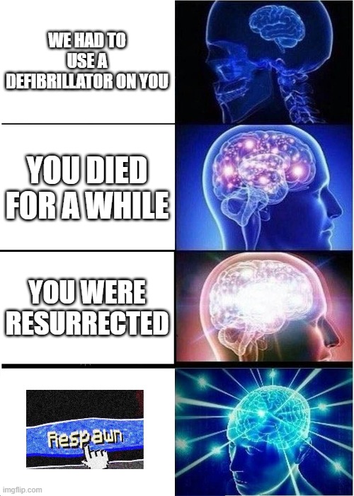 Expanding Brain | WE HAD TO USE A DEFIBRILLATOR ON YOU; YOU DIED FOR A WHILE; YOU WERE RESURRECTED | image tagged in memes,expanding brain | made w/ Imgflip meme maker