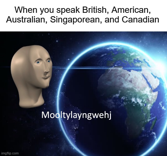 When you speak British, American, Australian, Singaporean, and Canadian | image tagged in meme man face | made w/ Imgflip meme maker