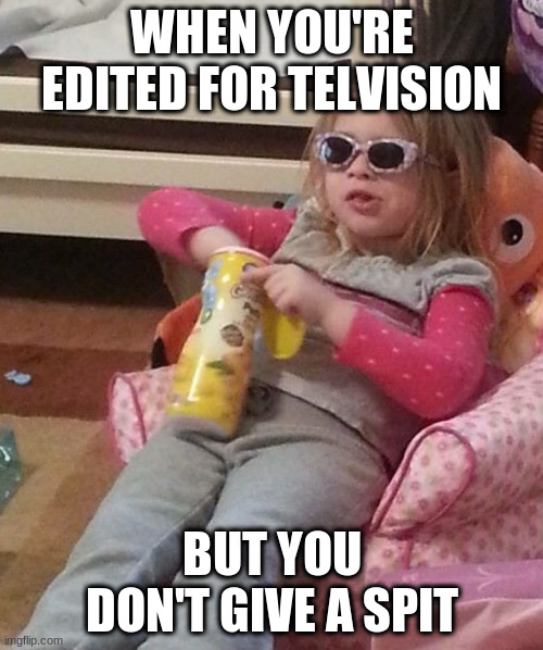 Chill Toddler | WHEN YOU'RE EDITED FOR TELVISION; BUT YOU DON'T GIVE A SPIT | image tagged in big chillin,memes | made w/ Imgflip meme maker