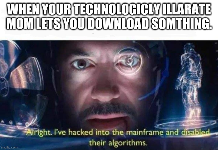 Tony Stark I've Hacked Into The Mainframe | WHEN YOUR TECHNOLOGICLY ILLARATE MOM LETS YOU DOWNLOAD SOMTHING. | image tagged in tony stark i've hacked into the mainframe | made w/ Imgflip meme maker