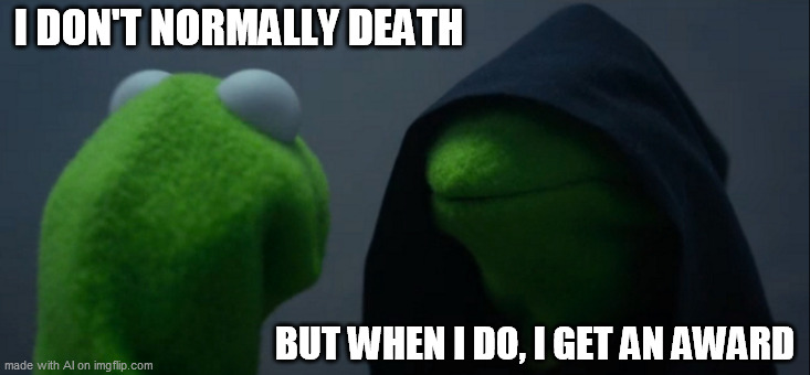 Uh... Yeah... | I DON'T NORMALLY DEATH; BUT WHEN I DO, I GET AN AWARD | image tagged in memes,evil kermit | made w/ Imgflip meme maker